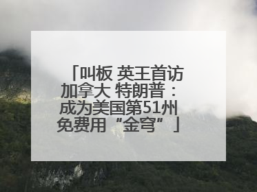 叫板 英王首访加拿大 特朗普：成为美国第51州免费用“金穹”
