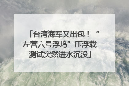 台湾海军又出包！“左营六号浮坞”压浮载测试突然进水沉没