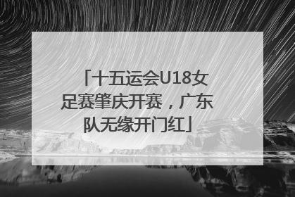 十五运会U18女足赛肇庆开赛，广东队无缘开门红