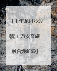 千年龙舟竞渡赣江 万安文旅融合焕新彩