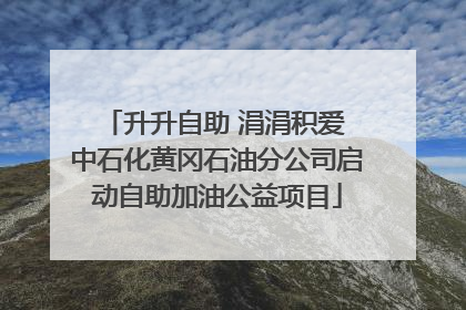 升升自助 涓涓积爱 中石化黄冈石油分公司启动自助加油公益项目