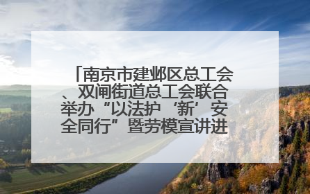 南京市建邺区总工会、双闸街道总工会联合举办“以法护‘新’安全同行”暨劳模宣讲进工地服务活动