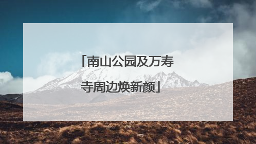 南山公园及万寿寺周边焕新颜