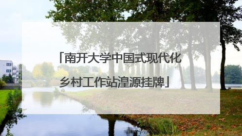 南开大学中国式现代化乡村工作站湟源挂牌