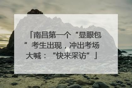 南昌第一个“显眼包”考生出现，冲出考场大喊：“快来采访”