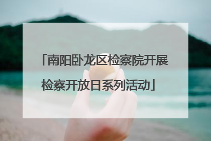 南阳卧龙区检察院开展检察开放日系列活动