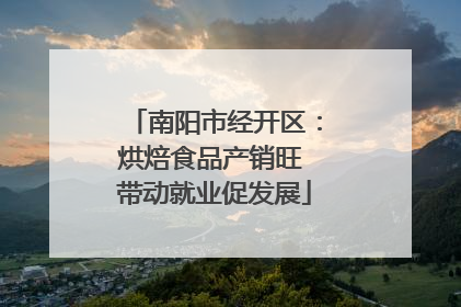 南阳市经开区：烘焙食品产销旺 带动就业促发展