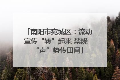 南阳市宛城区：流动宣传“转”起来 禁烧“声”势传田间