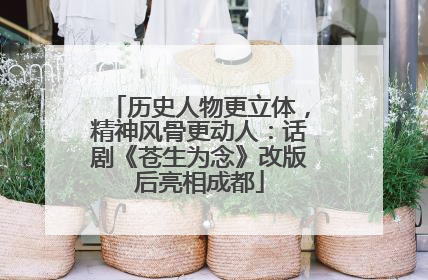 历史人物更立体，精神风骨更动人：话剧《苍生为念》改版后亮相成都