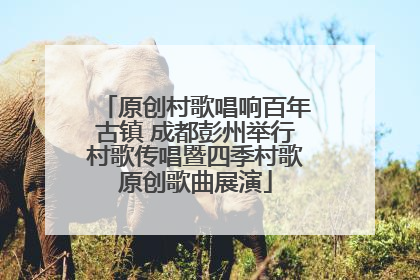 原创村歌唱响百年古镇 成都彭州举行村歌传唱暨四季村歌原创歌曲展演