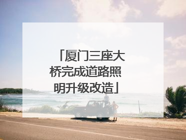 厦门三座大桥完成道路照明升级改造