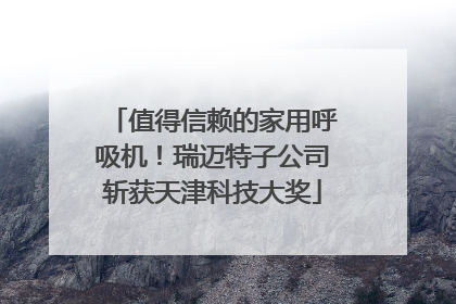 值得信赖的家用呼吸机！瑞迈特子公司斩获天津科技大奖