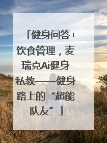 健身问答+饮食管理，麦瑞克Ai健身私教——健身路上的“超能队友”