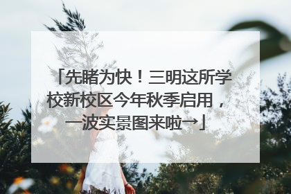 先睹为快！三明这所学校新校区今年秋季启用，一波实景图来啦→