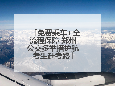 免费乘车+全流程保障 郑州公交多举措护航考生赶考路