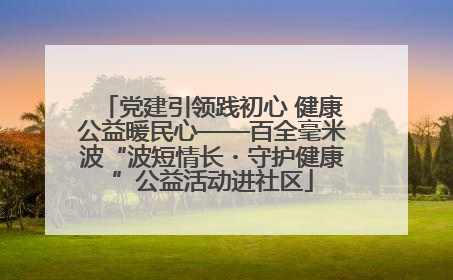 党建引领践初心 健康公益暖民心——百全毫米波“波短情长・守护健康”公益活动进社区