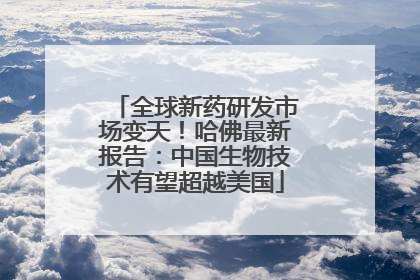 全球新药研发市场变天！哈佛最新报告：中国生物技术有望超越美国