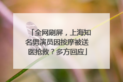 全网刷屏，上海知名男演员因按摩被送医抢救？多方回应