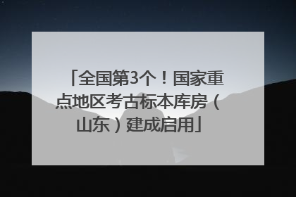 全国第3个！国家重点地区考古标本库房（山东）建成启用