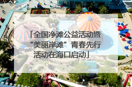 全国净滩公益活动暨“美丽岸滩”青春先行活动在海口启动