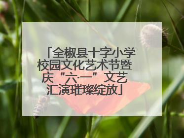 全椒县十字小学校园文化艺术节暨庆“六·一”文艺汇演璀璨绽放