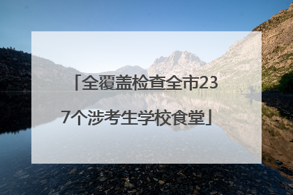 全覆盖检查全市237个涉考生学校食堂