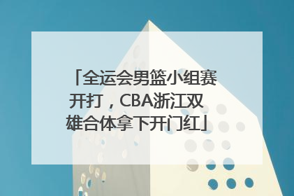 全运会男篮小组赛开打，CBA浙江双雄合体拿下开门红