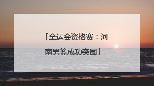 全运会资格赛：河南男篮成功突围