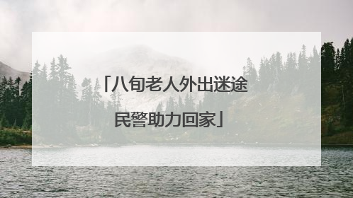 八旬老人外出迷途 民警助力回家