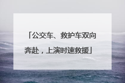 公交车、救护车双向奔赴，上演时速救援