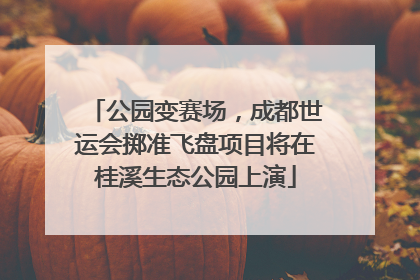 公园变赛场，成都世运会掷准飞盘项目将在桂溪生态公园上演
