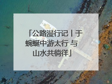 公路漫行记丨于蜿蜒中游太行 与山水共徜徉