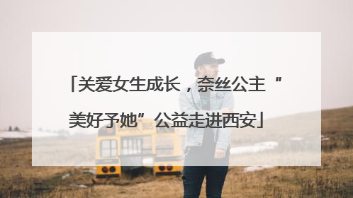 关爱女生成长，奈丝公主“美好予她”公益走进西安
