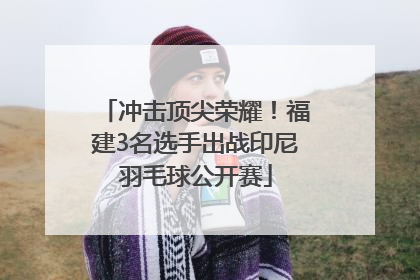 冲击顶尖荣耀！福建3名选手出战印尼羽毛球公开赛