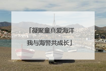 凝聚童真爱海洋 我与海警共成长