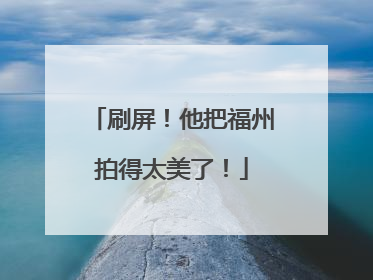 刷屏！他把福州拍得太美了！
