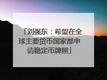 刘强东：希望在全球主要货币国家都申请稳定币牌照