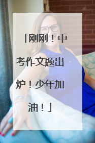 刚刚！中考作文题出炉！少年加油！