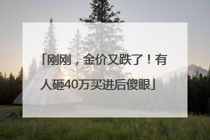 刚刚，金价又跌了！有人砸40万买进后傻眼