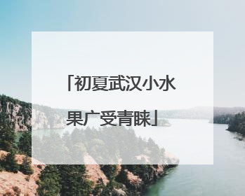 初夏武汉小水果广受青睐