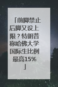 前脚禁止后脚又设上限？特朗普称哈佛大学国际生比例最高15%