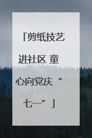 剪纸技艺进社区 童心向党庆“七一”