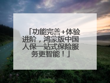 功能完善+体验进阶，鸿蒙版中国人保一站式保险服务更智能！