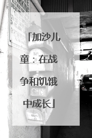 加沙儿童：在战争和饥饿中成长