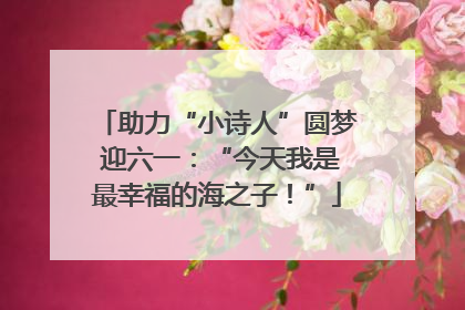助力“小诗人”圆梦 迎六一：“今天我是最幸福的海之子！”
