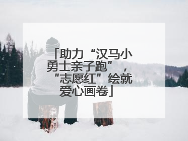 助力“汉马小勇士亲子跑”，“志愿红”绘就爱心画卷