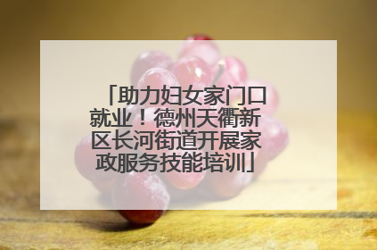 助力妇女家门口就业！德州天衢新区长河街道开展家政服务技能培训