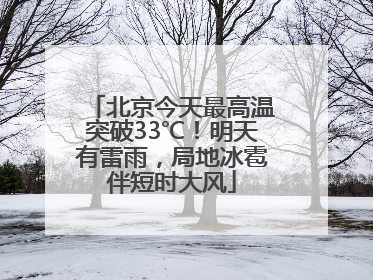 北京今天最高温突破33℃！明天有雷雨，局地冰雹伴短时大风
