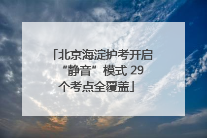 北京海淀护考开启“静音”模式 29个考点全覆盖