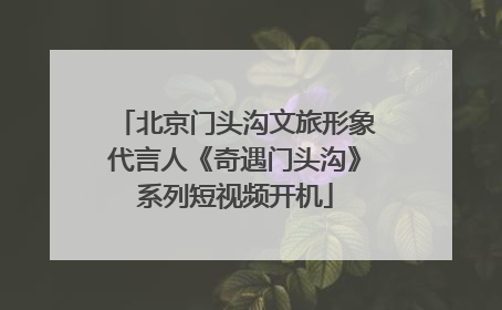 北京门头沟文旅形象代言人《奇遇门头沟》系列短视频开机